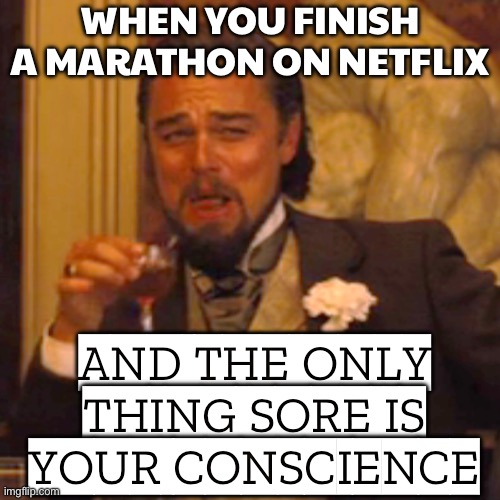 WHEN YOU FINISH A MARATHON ON NETFLIX | WHEN YOU FINISH A MARATHON ON NETFLIX; AND THE ONLY THING SORE IS YOUR CONSCIENCE | image tagged in memes,laughing leo,netflix and chill,netflix,marathon,tv series | made w/ Imgflip meme maker