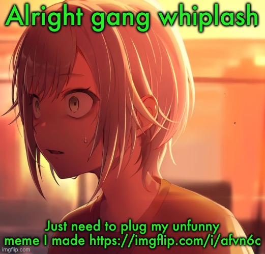 Shiho Mizu5 | Alright gang whiplash; Just need to plug my unfunny meme I made https://imgflip.com/i/afvn6c | image tagged in shiho mizu5 | made w/ Imgflip meme maker
