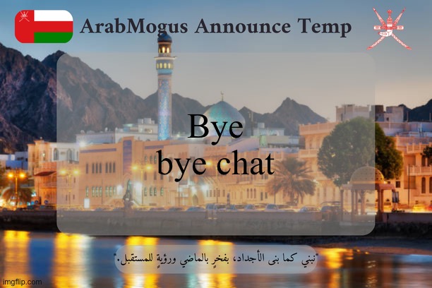 ArabMogus Omani Announce Temp V2 | Bye bye chat | image tagged in arabmogus omani announce temp v2 | made w/ Imgflip meme maker