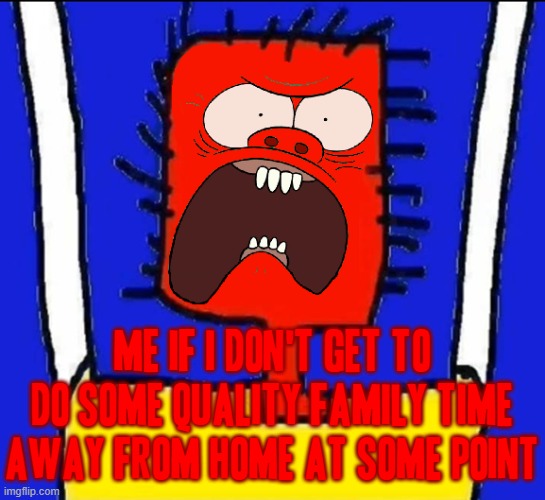 For real I mean I get it they gotta work - but thats not my point my point is all i wanna do is spend some time together | ME IF I DON'T GET TO DO SOME QUALITY FAMILY TIME AWAY FROM HOME AT SOME POINT | image tagged in davemadson,microsoft sam angry,memes,relatable,crossover memes,muscle man | made w/ Imgflip meme maker