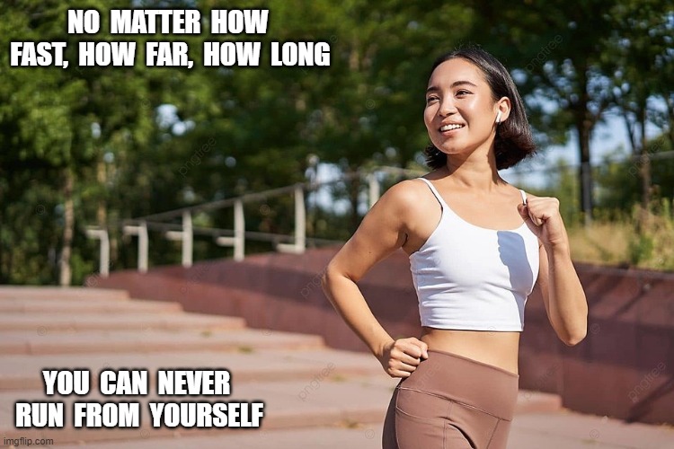 Can't Outrun This | NO  MATTER  HOW  FAST,  HOW  FAR,  HOW  LONG; YOU  CAN  NEVER  RUN  FROM  YOURSELF | image tagged in girl running | made w/ Imgflip meme maker
