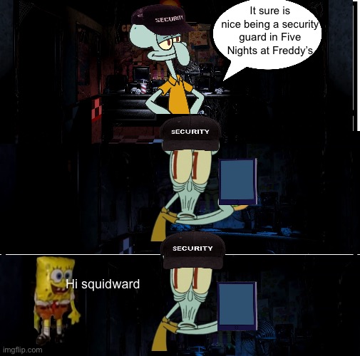 I’m Back Y’all! | It sure is nice being a security guard in Five Nights at Freddy’s; Hi squidward | image tagged in spongebob,fnaf,squidward | made w/ Imgflip meme maker