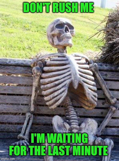 Waiting Skeleton Meme | DON'T RUSH ME; I'M WAITING FOR THE LAST MINUTE | image tagged in memes,waiting skeleton | made w/ Imgflip meme maker