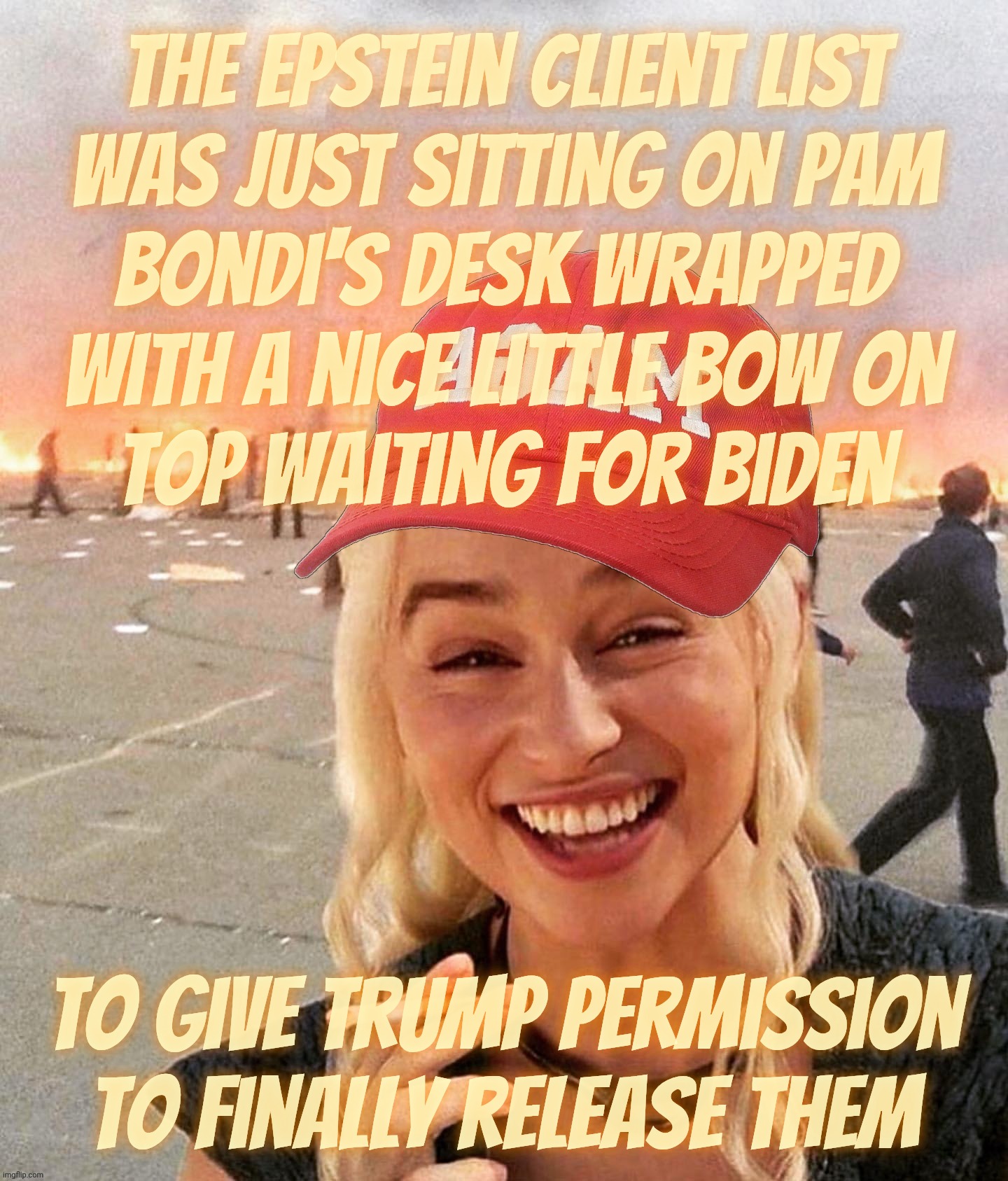 Disaster smoker girl MAGA edition | The Epstein Client List
was just sitting on Pam
Bondi's desk wrapped
with a nice little bow on
top waiting for Biden; to give Trump permission
to finally release them | image tagged in disaster smoker girl maga edition | made w/ Imgflip meme maker