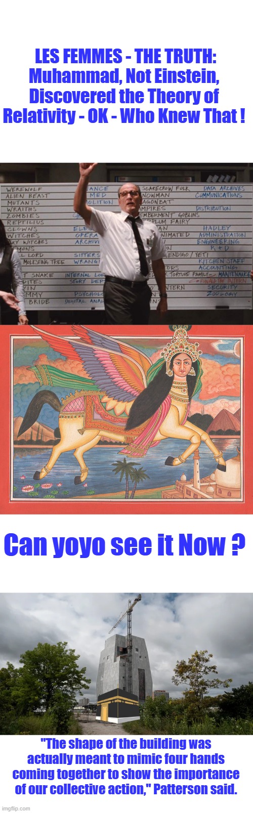 Interesting guy Mohamad was. I wonder if he invented bubble gum also? Great art when U C it U know it. | LES FEMMES - THE TRUTH: Muhammad, Not Einstein, Discovered the Theory of Relativity - OK - Who Knew That ! Can yoyo see it Now ? "The shape of the building was actually meant to mimic four hands coming together to show the importance of our collective action," Patterson said. | image tagged in cabin the the woods | made w/ Imgflip meme maker