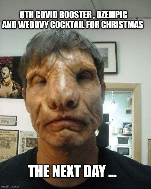 Medical memes | 8TH COVID BOOSTER , OZEMPIC AND WEGOVY COCKTAIL FOR CHRISTMAS; THE NEXT DAY ... | image tagged in vaccines | made w/ Imgflip meme maker