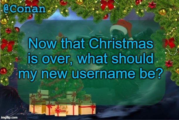 conan's jolly titanfall temp (by CaptainSoap) | Now that Christmas is over, what should my new username be? | image tagged in conan's jolly titanfall temp by captainsoap | made w/ Imgflip meme maker