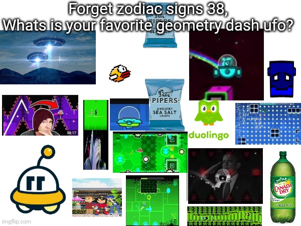 Forget zodiac signs 39, | Forget zodiac signs 38,
Whats is your favorite geometry dash ufo? | image tagged in zodiac signs,mods,can i speak now,help | made w/ Imgflip meme maker