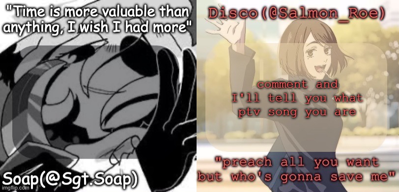 no, I will not explain | comment and I'll tell you what ptv song you are | image tagged in soap's and disco's shared temp | made w/ Imgflip meme maker