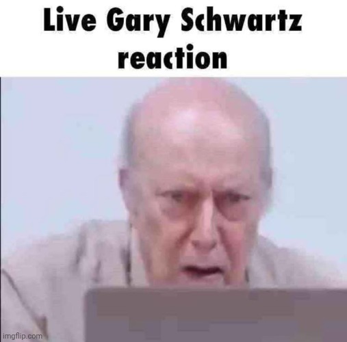 image tagged in live gary schwartz reaction | made w/ Imgflip meme maker