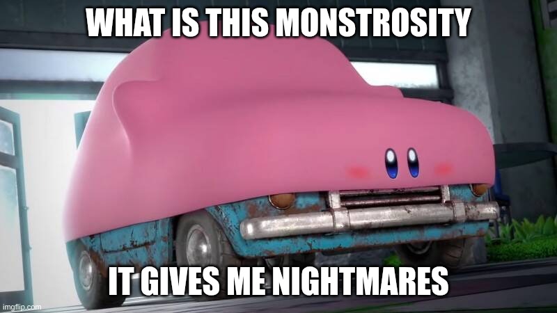 WHY | WHAT IS THIS MONSTROSITY; IT GIVES ME NIGHTMARES | image tagged in kirby car | made w/ Imgflip meme maker