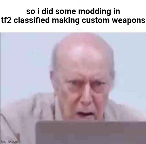 Link: https://files.catbox.moe/eh380b.mp4 | so i did some modding in tf2 classified making custom weapons | image tagged in live gary schwartz reaction | made w/ Imgflip meme maker