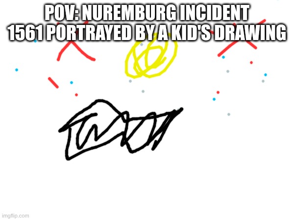 look it up | POV: NUREMBURG INCIDENT 1561 PORTRAYED BY A KID'S DRAWING | image tagged in bruh,creepy | made w/ Imgflip meme maker