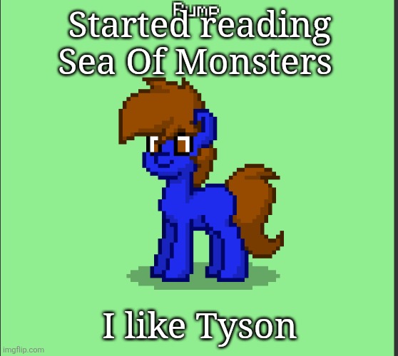 Pony Pump except in Pony Town | Started reading Sea Of Monsters; I like Tyson | image tagged in pony pump except in pony town | made w/ Imgflip meme maker