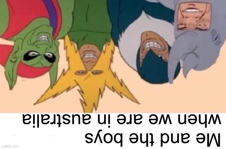 Me And The Boys | Me and the boys when we are in australia | image tagged in memes,me and the boys | made w/ Imgflip meme maker