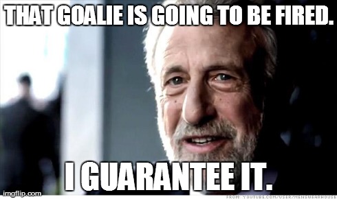I Guarantee It Meme | THAT GOALIE IS GOING TO BE FIRED. I GUARANTEE IT. | image tagged in memes,i guarantee it | made w/ Imgflip meme maker