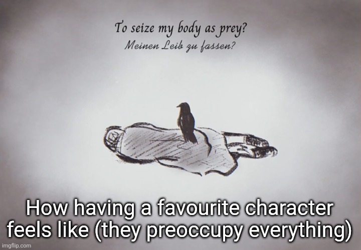 For me at least | How having a favourite character feels like (they preoccupy everything) | image tagged in die kr he | made w/ Imgflip meme maker