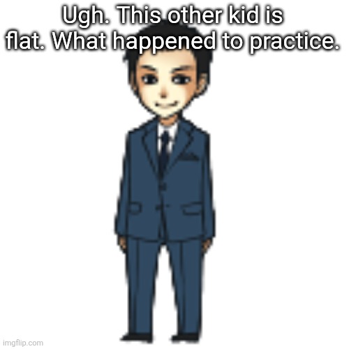 Come on dude the previous girl was so sharp cant someone just be in tune at least a bit | Ugh. This other kid is flat. What happened to practice. | image tagged in moriarty but a shimeji | made w/ Imgflip meme maker