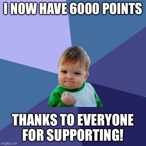 6000 Points!!! | I NOW HAVE 6000 POINTS; THANKS TO EVERYONE FOR SUPPORTING! | image tagged in memes,success kid | made w/ Imgflip meme maker