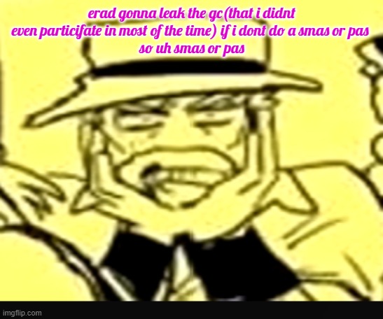 what the shit | erad gonna leak the gc(that i didnt even particifate in most of the time) if i dont do a smas or pas 
so uh smas or pas | image tagged in what the shit | made w/ Imgflip meme maker