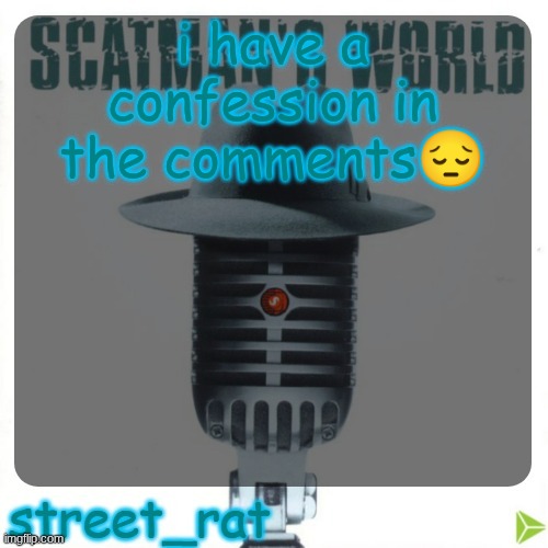 street rat's scatman john temp | i have a confession in the comments😔 | image tagged in street rat's scatman john temp | made w/ Imgflip meme maker