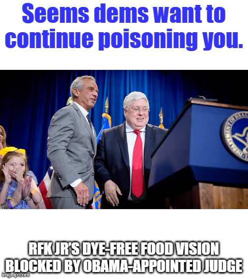 Dems love you and care about you. They feel your pain, they are 1 of you, party for the people. | Seems dems want to continue poisoning you. RFK JR’S DYE-FREE FOOD VISION BLOCKED BY OBAMA-APPOINTED JUDGE | made w/ Imgflip meme maker