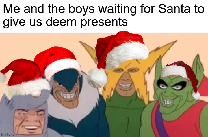 Merry christmas (But i'm one day late oops) | Me and the boys waiting for Santa to
give us deem presents | image tagged in memes,me and the boys,christmas,santa | made w/ Imgflip meme maker