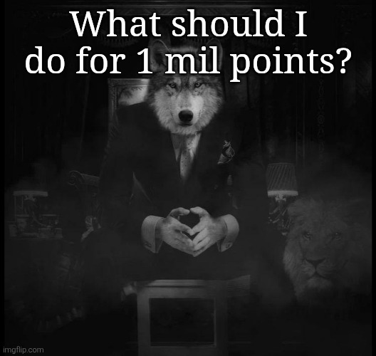 When and if I hit that milestone | What should I do for 1 mil points? | image tagged in wolf on a chair | made w/ Imgflip meme maker