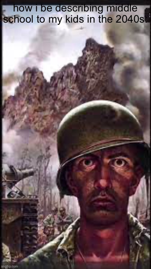 War Flashback | how i be describing middle school to my kids in the 2040s: | image tagged in war flashback | made w/ Imgflip meme maker