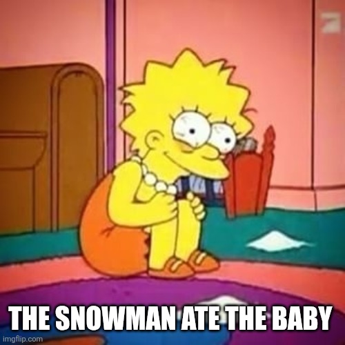 Lisa simpson | THE SNOWMAN ATE THE BABY | image tagged in lisa simpson | made w/ Imgflip meme maker