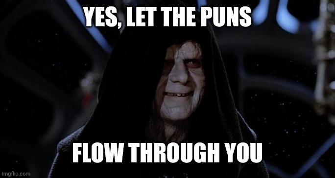 Let the hate flow through you | YES, LET THE PUNS FLOW THROUGH YOU | image tagged in let the hate flow through you | made w/ Imgflip meme maker