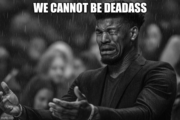 Jimmy Butler Missing Paper | WE CANNOT BE DEADASS | image tagged in jimmy butler missing paper | made w/ Imgflip meme maker