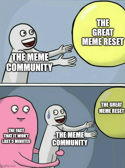 Running Away Balloon Meme | THE GREAT MEME RESET; THE MEME COMMUNITY; THE GREAT MEME RESET; THE FACT THAT IT WON'T LAST 5 MINUTES; THE MEME COMMUNITY | image tagged in memes,running away balloon | made w/ Imgflip meme maker