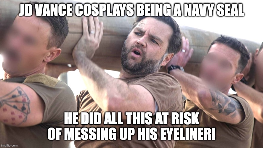 Forget bringing down grocery prices or improving international relations | JD VANCE COSPLAYS BEING A NAVY SEAL; HE DID ALL THIS AT RISK OF MESSING UP HIS EYELINER! | image tagged in jd vance cosplays navy seals,jd vance,casting couch,cosplay fail,navy seals | made w/ Imgflip meme maker