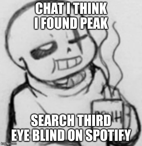 Epic! Sans chilling | CHAT I THINK I FOUND PEAK; SEARCH THIRD EYE BLIND ON SPOTIFY | image tagged in epic sans chilling | made w/ Imgflip meme maker