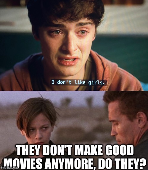 Movies were better | THEY DON’T MAKE GOOD MOVIES ANYMORE, DO THEY? | image tagged in terminator 2,movies,films,funny | made w/ Imgflip meme maker