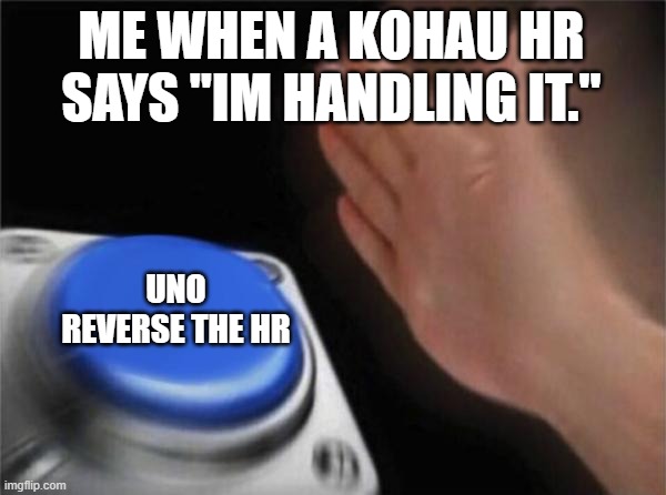 Kohau.. Listen up.. | ME WHEN A KOHAU HR SAYS "IM HANDLING IT."; UNO REVERSE THE HR | image tagged in memes,blank nut button | made w/ Imgflip meme maker