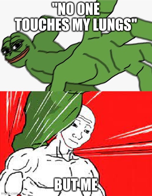 Pepe punch vs. Dodging Wojak | "NO ONE TOUCHES MY LUNGS" BUT ME | image tagged in pepe punch vs dodging wojak | made w/ Imgflip meme maker