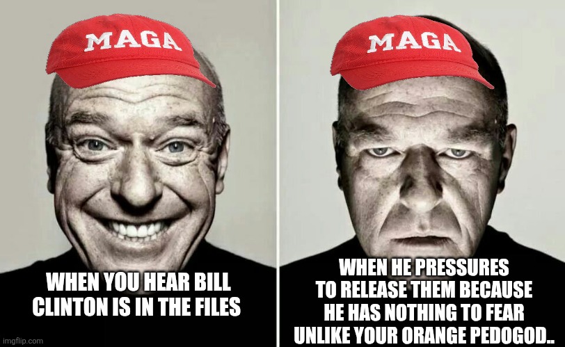 Maga happy maga sad | WHEN HE PRESSURES TO RELEASE THEM BECAUSE HE HAS NOTHING TO FEAR UNLIKE YOUR ORANGE PEDOGOD.. WHEN YOU HEAR BILL CLINTON IS IN THE FILES | image tagged in donald trump,trump,bill clinton,jeffrey epstein,epstein,nevertrump | made w/ Imgflip meme maker