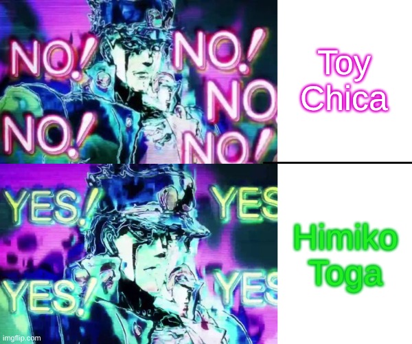 Prefer the One That Doesn't Resemble a Dead Eyed Mutant Pikachu Sleep Paralysis Demon Hybrid | Toy Chica; Himiko Toga | image tagged in jojo drake,memes,anime,fnaf,my hero academia,jojo's bizarre adventure | made w/ Imgflip meme maker