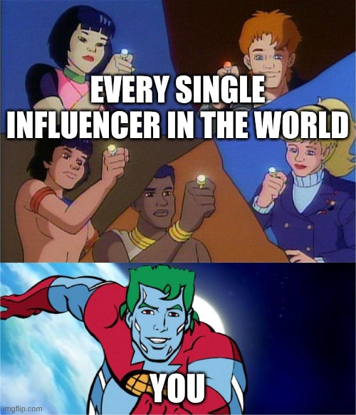 captain planet powers combined | EVERY SINGLE INFLUENCER IN THE WORLD YOU | image tagged in captain planet powers combined | made w/ Imgflip meme maker