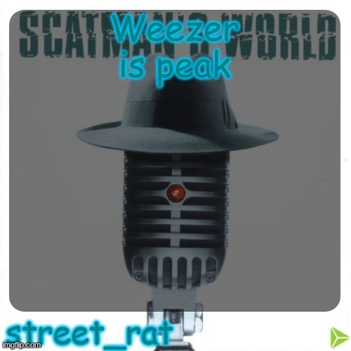 street rat's scatman john temp | Weezer is peak | image tagged in street rat's scatman john temp | made w/ Imgflip meme maker