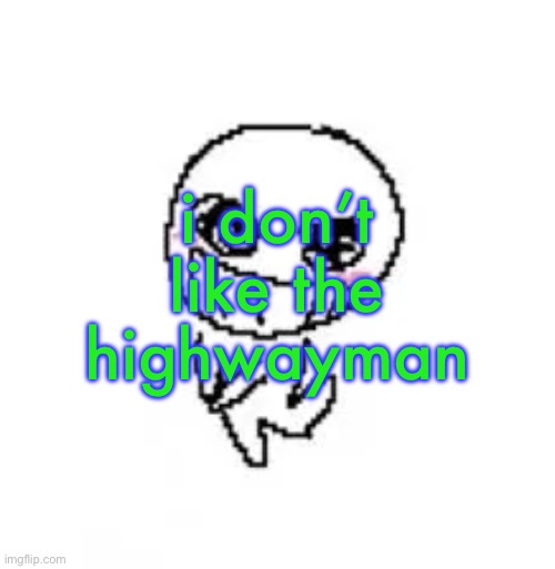 dumb stinky moron | i don’t like the highwayman | image tagged in dumb stinky moron | made w/ Imgflip meme maker