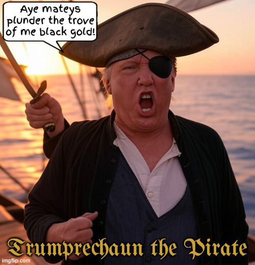 The Quest for ye Black Gold | Aye mateys plunder the trove of me black gold! Trumprechaun the Pirate | image tagged in the quest for ye black gold,trump the pirate of the caribbean,numbskull and ass bones | made w/ Imgflip meme maker