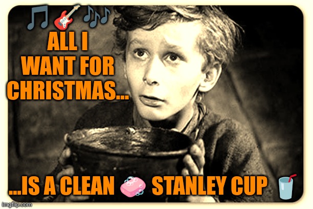 All I want for Christmas... | 🎵🎸🎶
ALL I WANT FOR CHRISTMAS... ...IS A CLEAN 🧼 STANLEY CUP 🥤 | image tagged in beggar,funny,stanley cup,cleaning,christmas | made w/ Imgflip meme maker