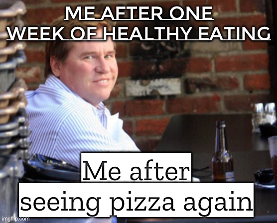 Me after seeing pizza again | Me after one week of healthy eating; Me after seeing pizza again | image tagged in memes,fat val kilmer,pizza,pizza time stops,pineapple pizza,food memes | made w/ Imgflip meme maker