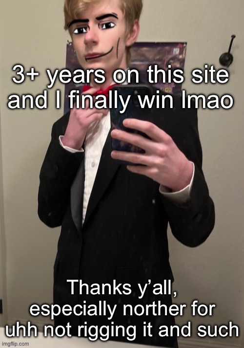 Mwah | 3+ years on this site and I finally win lmao; Thanks y’all, especially norther for uhh not rigging it and such | image tagged in virian man face 4 | made w/ Imgflip meme maker