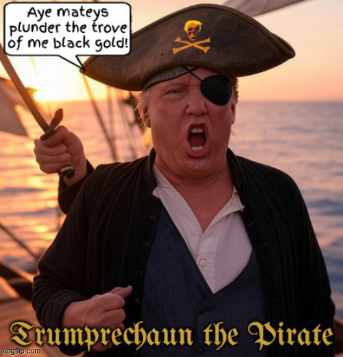 Trumprechaun the Pirate | image tagged in trumpechaun the pirate,i want me black gold,trump oirate of the caribbean,maga mutiny | made w/ Imgflip meme maker