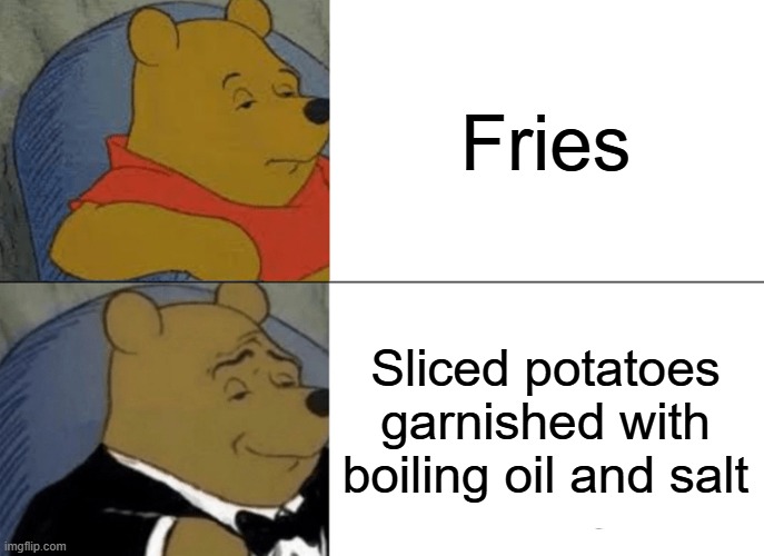 Tuxedo Winnie The Pooh Meme | Fries; Sliced potatoes garnished with boiling oil and salt | image tagged in memes,tuxedo winnie the pooh | made w/ Imgflip meme maker