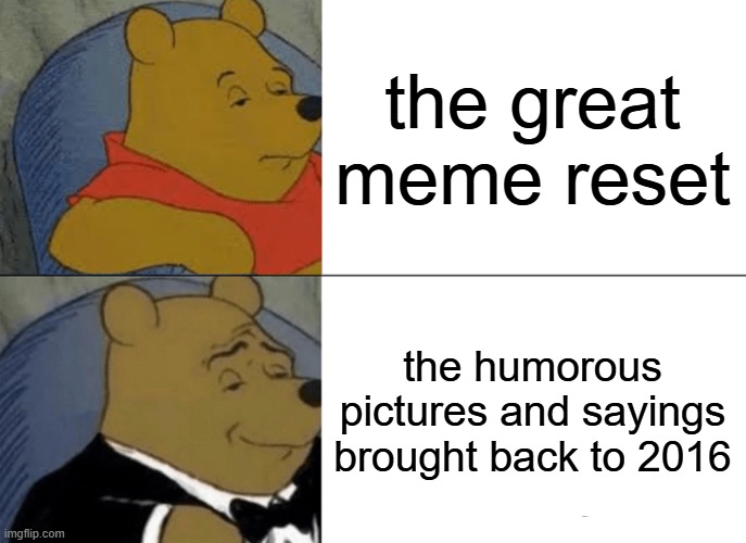 Tuxedo Winnie The Pooh Meme | the great meme reset; the humorous pictures and sayings brought back to 2016 | image tagged in memes,tuxedo winnie the pooh | made w/ Imgflip meme maker